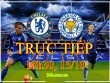 TRỰC TIẾP Chelsea - Leicester: Bắt nạt nhà vô địch