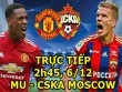 TRỰC TIẾP MU - CSKA Moscow: Pogba xuất phát cùng Lukaku, Rashford