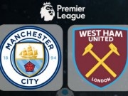 TRỰC TIẾP Man City - West Ham: Đòi lại ngôi đầu